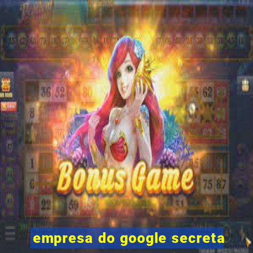 empresa do google secreta